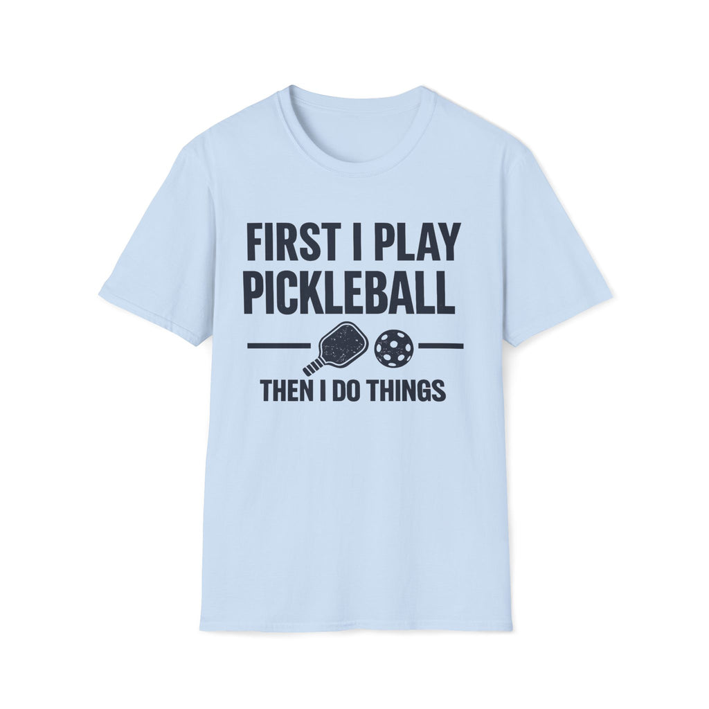First I Play Pickleball Then I Do Things T-Shirt