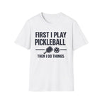 First I Play Pickleball Then I Do Things T-Shirt
